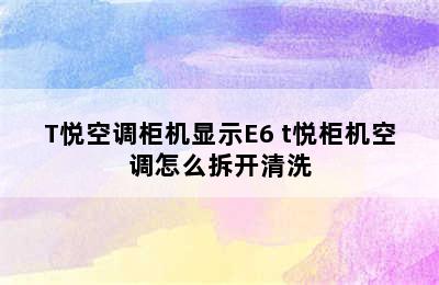 T悦空调柜机显示E6 t悦柜机空调怎么拆开清洗